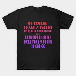 Of Course I Have A Talent. I'm Really Good In Bed. Sometimes I sleep More Than 9 Hours In One Go T-Shirt